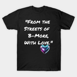 FROM THE STREETS OF B-MORE, WITH LOVE. BALTIMORE DESIGN T-Shirt